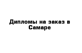 Дипломы на заказ в Самаре